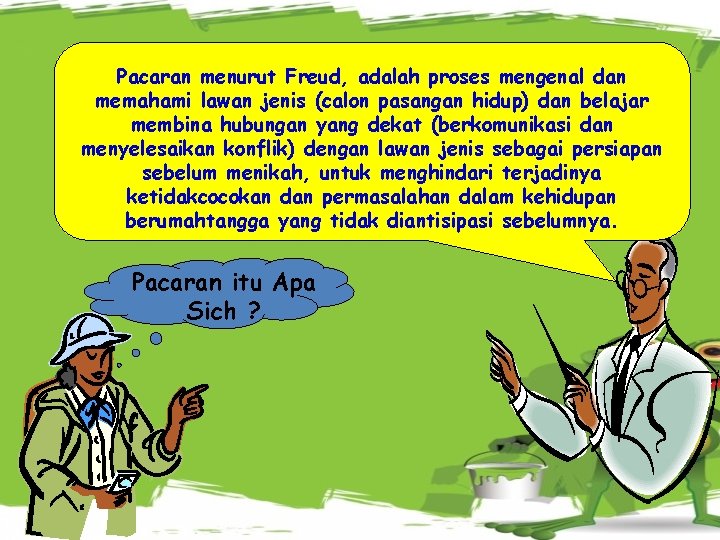 Pacaran menurut Freud, adalah proses mengenal dan memahami lawan jenis (calon pasangan hidup) dan