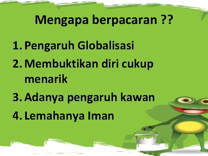 Mengapa berpacaran ? ? 1. Pengaruh Globalisasi 2. Membuktikan diri cukup menarik 3. Adanya