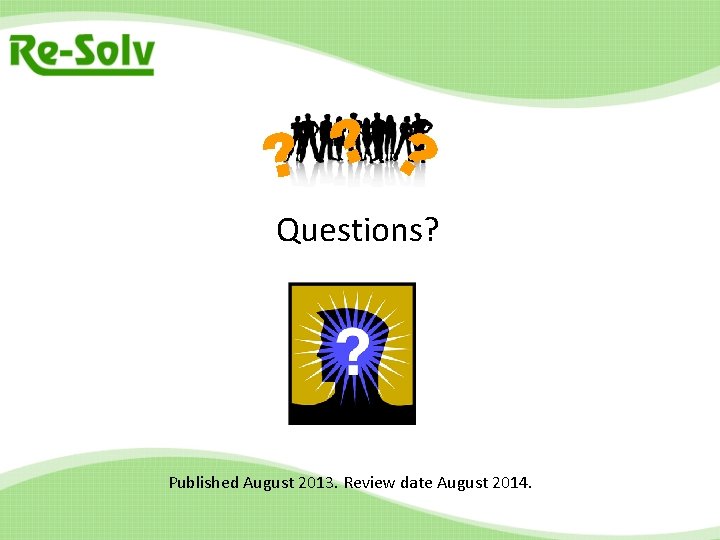 ? ? ? Questions? Published August 2013. Review date August 2014. 