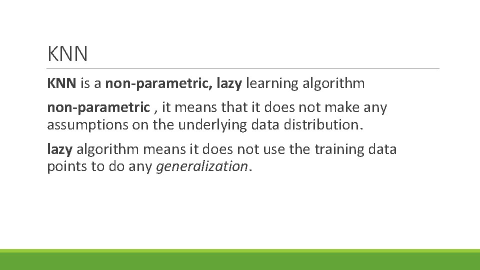 KNN is a non-parametric, lazy learning algorithm non-parametric , it means that it does