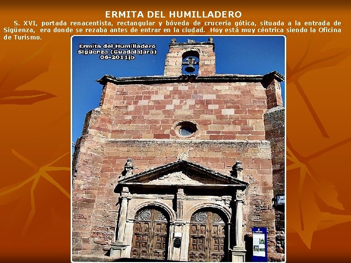 ERMITA DEL HUMILLADERO S. XVI, portada renacentista, rectangular y bóveda de crucería gótica, situada