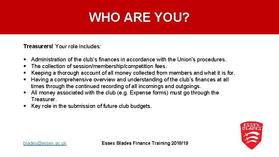 WHO ARE YOU? Treasurers! Your role includes: § § Administration of the club’s finances