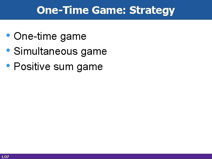 One-Time Game: Strategy • One-time game • Simultaneous game • Positive sum game LO