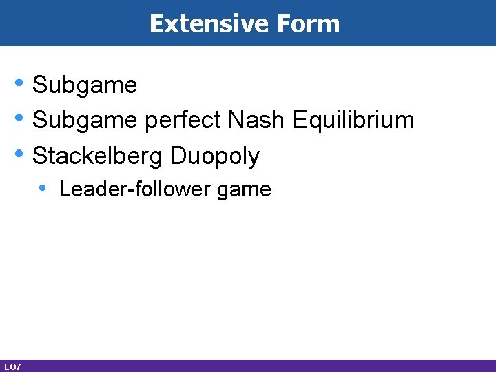 Extensive Form • Subgame perfect Nash Equilibrium • Stackelberg Duopoly • Leader-follower game LO