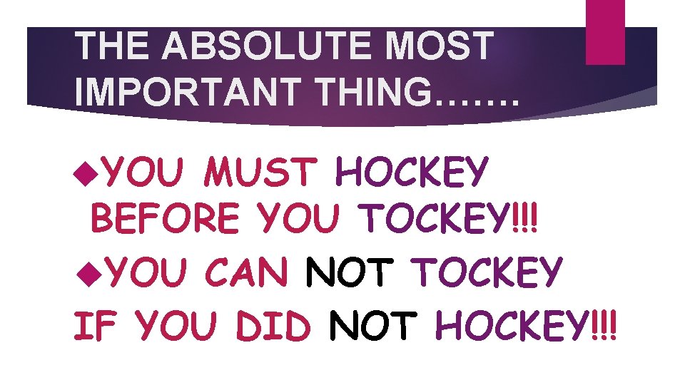 THE ABSOLUTE MOST IMPORTANT THING……. YOU MUST HOCKEY BEFORE YOU TOCKEY!!! YOU CAN NOT