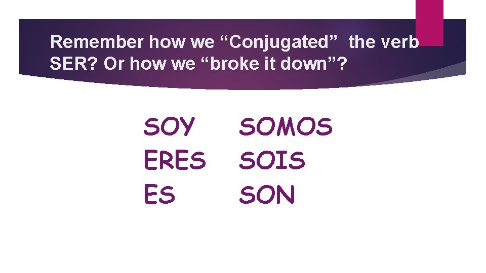 Remember how we “Conjugated” the verb SER? Or how we “broke it down”? SOY