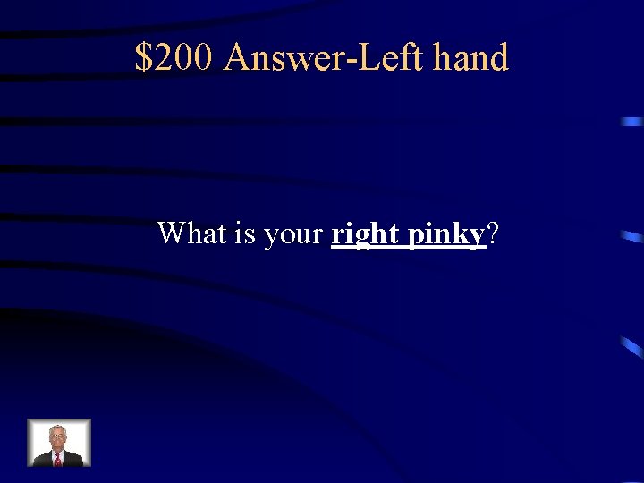 $200 Answer-Left hand What is your right pinky? 