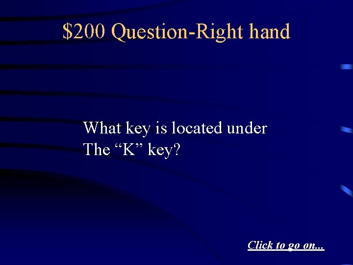 $200 Question-Right hand What key is located under The “K” key? Click to go