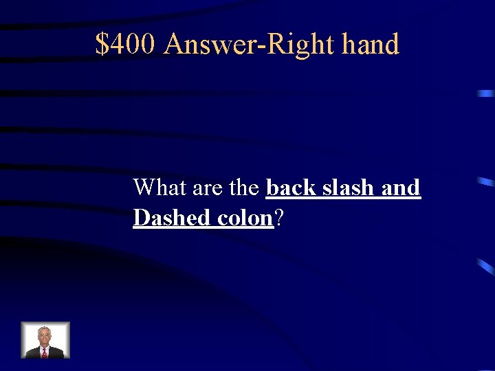 $400 Answer-Right hand What are the back slash and Dashed colon? 