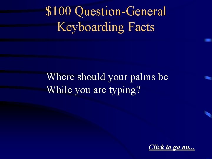 $100 Question-General Keyboarding Facts Where should your palms be While you are typing? Click