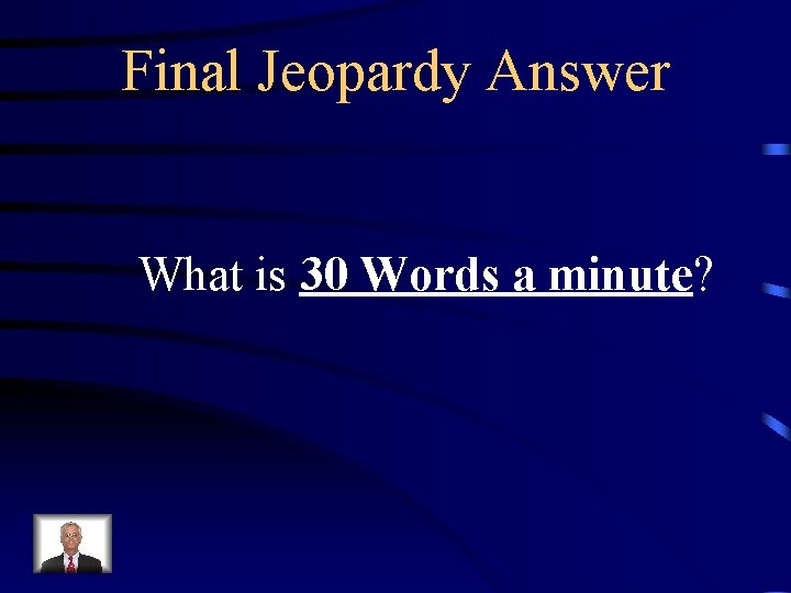 Final Jeopardy Answer What is 30 Words a minute? 