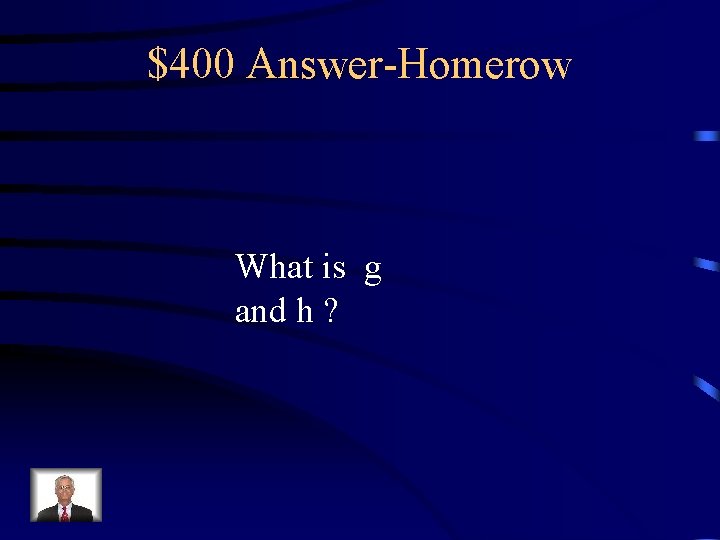 $400 Answer-Homerow What is g and h ? 