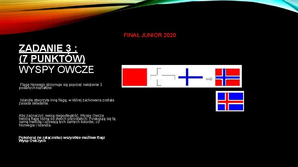 FINAŁ JUNIOR 2020 ZADANIE 3 : (7 PUNKTÓW) WYSPY OWCZE Flagę Norwegii otrzymuje się