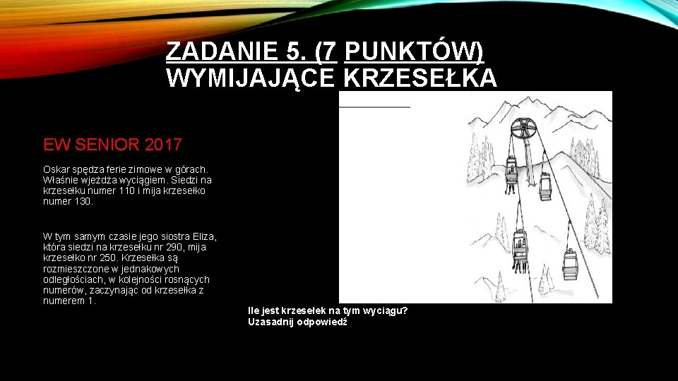 ZADANIE 5. (7 PUNKTÓW) WYMIJAJĄCE KRZESEŁKA EW SENIOR 2017 Oskar spędza ferie zimowe w