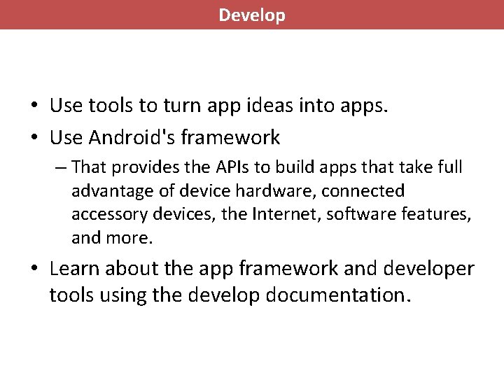 Develop • Use tools to turn app ideas into apps. • Use Android's framework