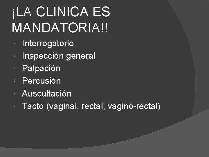 ¡LA CLINICA ES MANDATORIA!! Interrogatorio Inspección general Palpación Percusión Auscultación Tacto (vaginal, rectal, vagino-rectal)