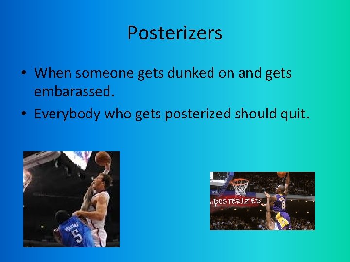 Posterizers • When someone gets dunked on and gets embarassed. • Everybody who gets