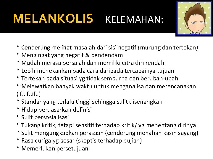 MELANKOLIS KELEMAHAN: * Cenderung melihat masalah dari sisi negatif (murung dan tertekan) * Mengingat