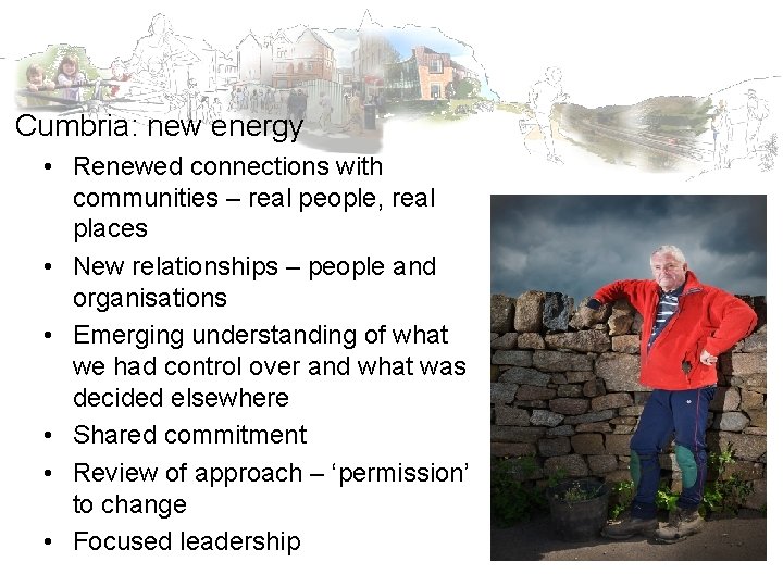 Cumbria: new energy • Renewed connections with communities – real people, real places •