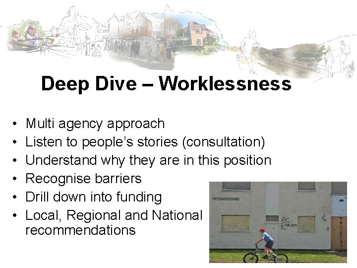 Deep Dive – Worklessness • • • Multi agency approach Listen to people’s stories