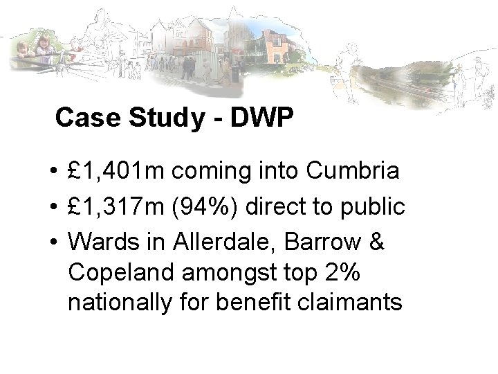 Case Study - DWP • £ 1, 401 m coming into Cumbria • £