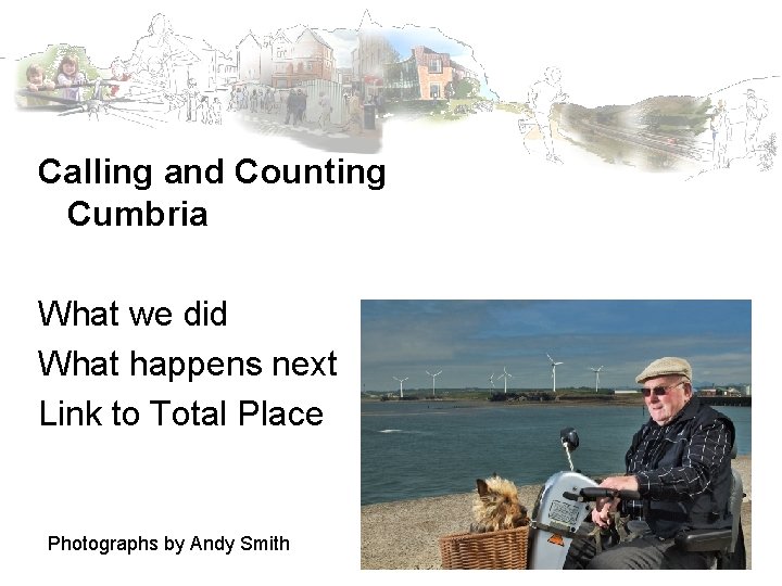 Calling and Counting Cumbria What we did What happens next Link to Total Place