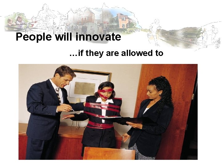 People will innovate …if they are allowed to 