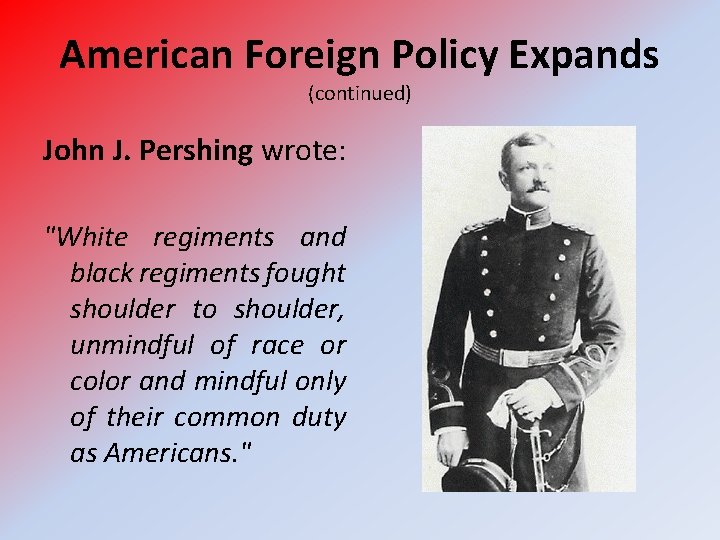 American Foreign Policy Expands (continued) John J. Pershing wrote: "White regiments and black regiments