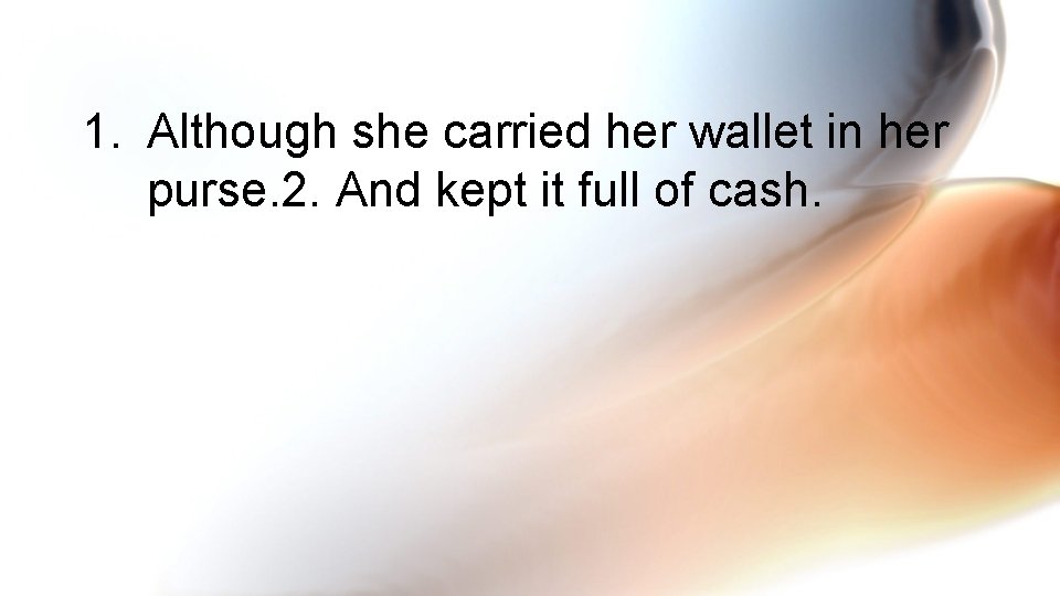 1. Although she carried her wallet in her purse. 2. And kept it full