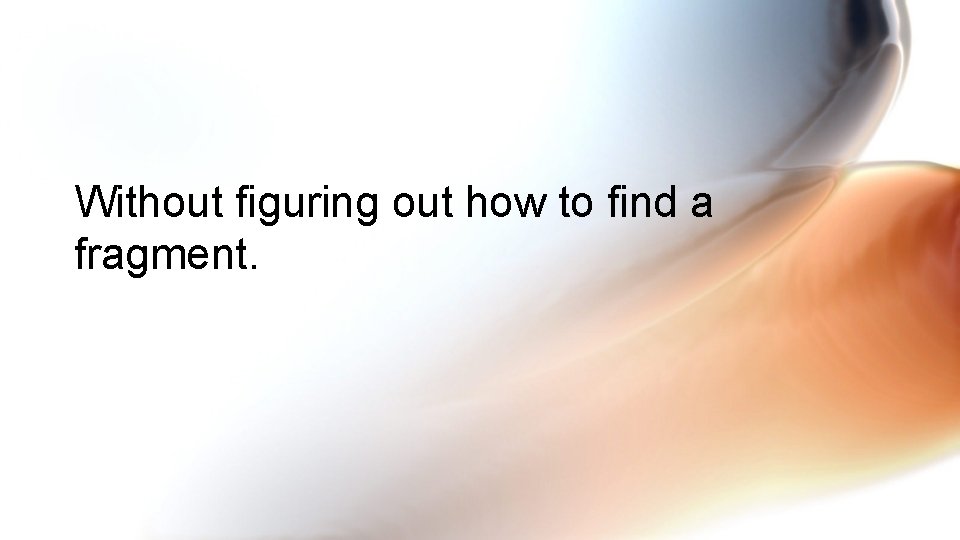 Without figuring out how to find a fragment. 