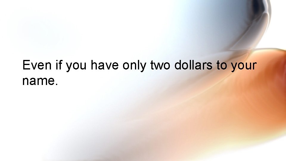 Even if you have only two dollars to your name. 