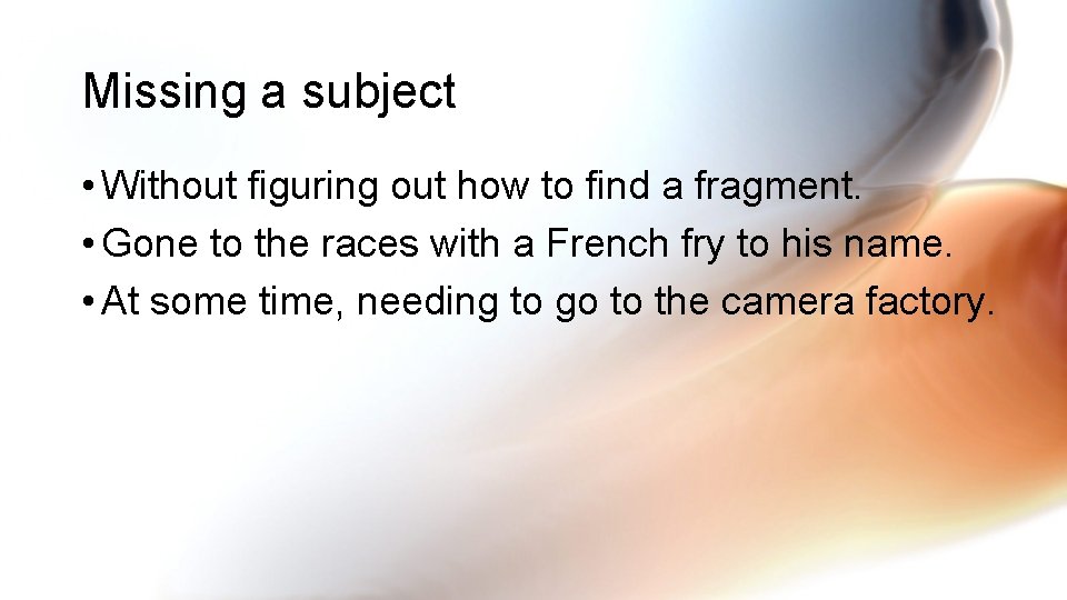 Missing a subject • Without figuring out how to find a fragment. • Gone