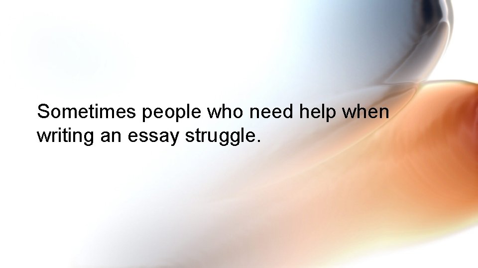 Sometimes people who need help when writing an essay struggle. 