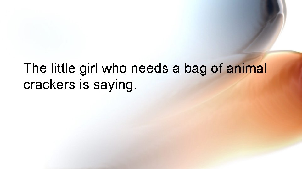 The little girl who needs a bag of animal crackers is saying. 