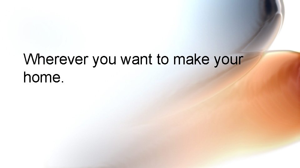 Wherever you want to make your home. 