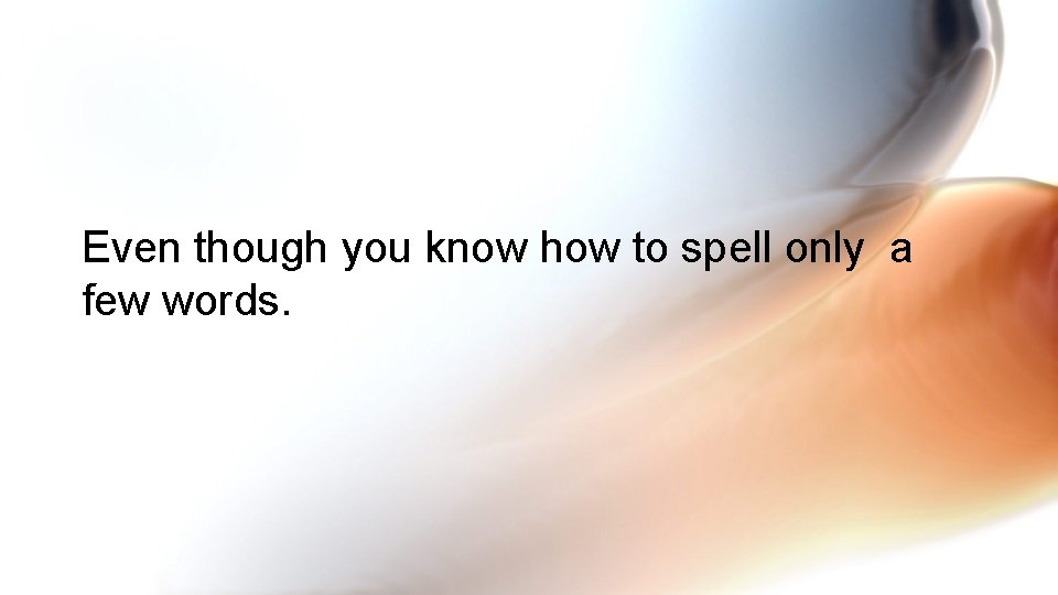 Even though you know how to spell only a few words. 