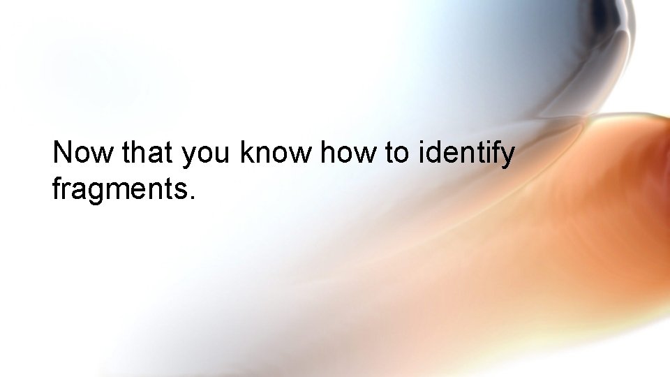Now that you know how to identify fragments. 
