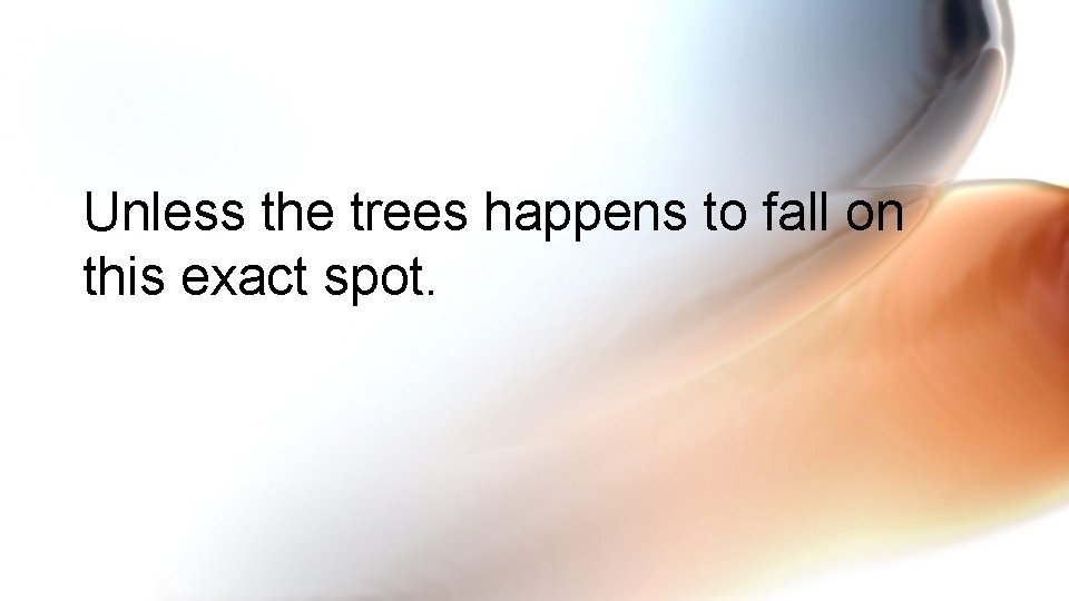 Unless the trees happens to fall on this exact spot. 