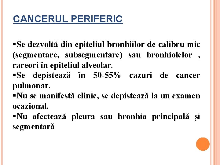 CANCERUL PERIFERIC §Se dezvoltă din epiteliul bronhiilor de calibru mic (segmentare, subsegmentare) sau bronhiolelor