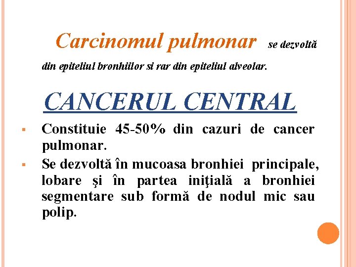 Carcinomul pulmonar se dezvoltă din epiteliul bronhiilor si rar din epiteliul alveolar. CANCERUL CENTRAL