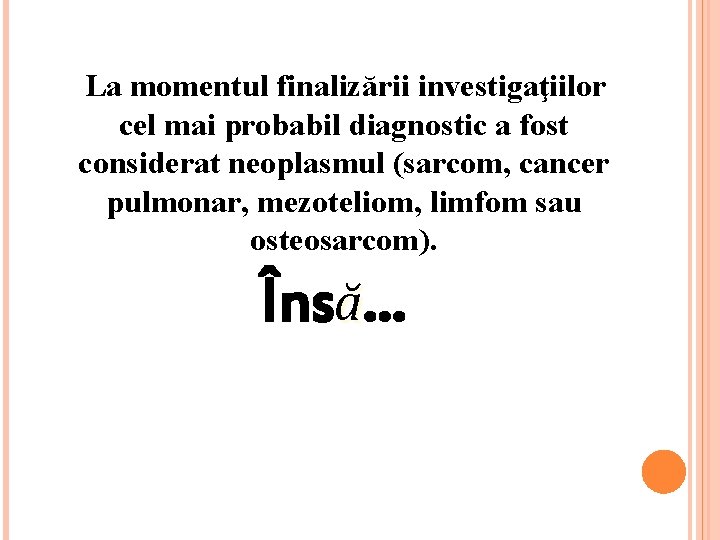 La momentul finalizării investigaţiilor cel mai probabil diagnostic a fost considerat neoplasmul (sarcom, cancer