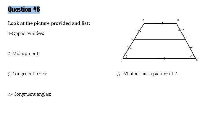 Question #6 Look at the picture provided and list: 1 -Opposite Sides: 2 -Midsegment: