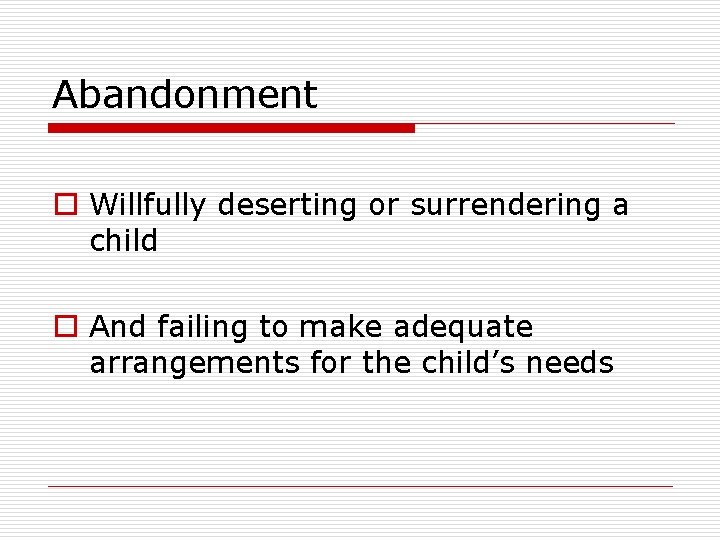 Abandonment o Willfully deserting or surrendering a child o And failing to make adequate