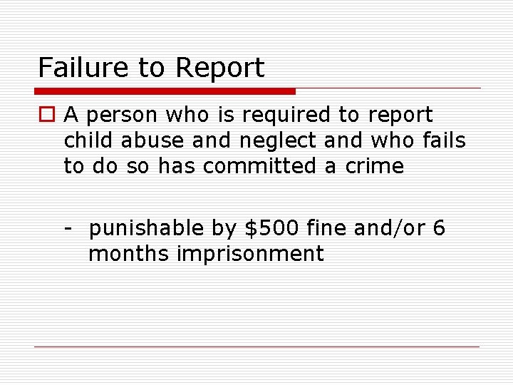 Failure to Report o A person who is required to report child abuse and