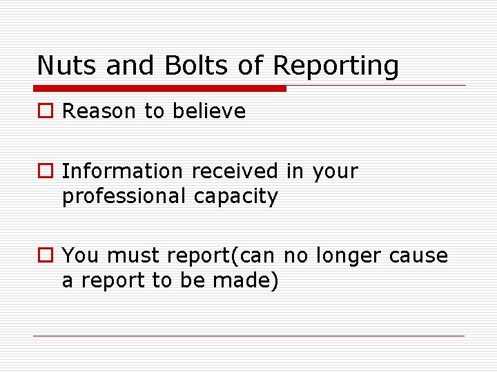 Nuts and Bolts of Reporting o Reason to believe o Information received in your