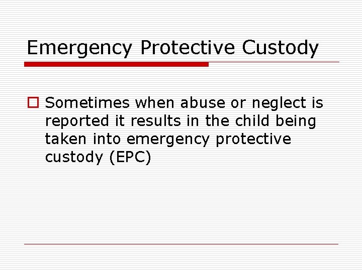 Emergency Protective Custody o Sometimes when abuse or neglect is reported it results in