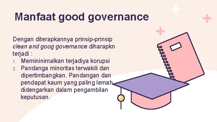 Manfaat good governance Dengan diterapkannya prinsip-prinsip clean and goog governance diharapkn terjadi : 1.
