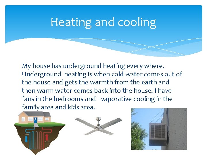 Heating and cooling My house has underground heating every where. Underground heating is when