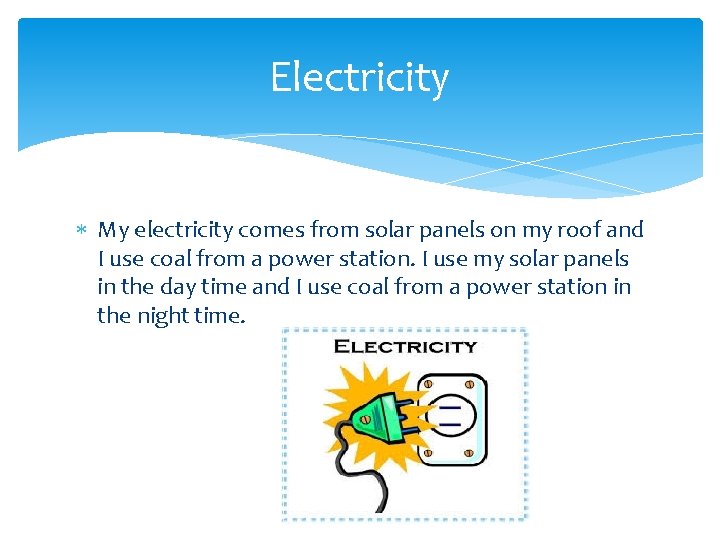 Electricity My electricity comes from solar panels on my roof and I use coal