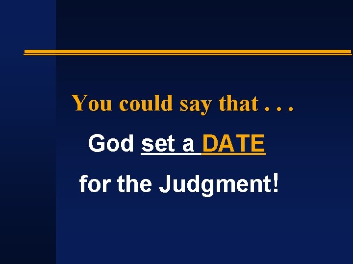 You could say that. . . God set a DATE for the Judgment! 